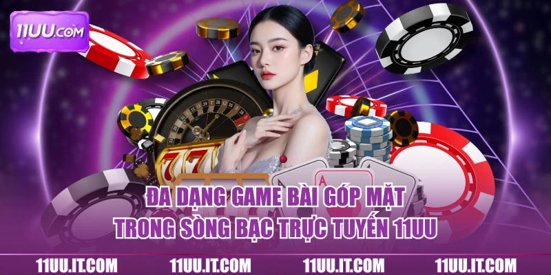 Casino 11UU góp mặt đa dạng game bài hấp dẫn