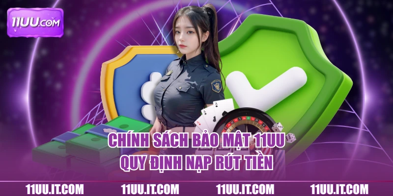 Chính sách bảo mật tại 11UU quy định nạp rút tiền