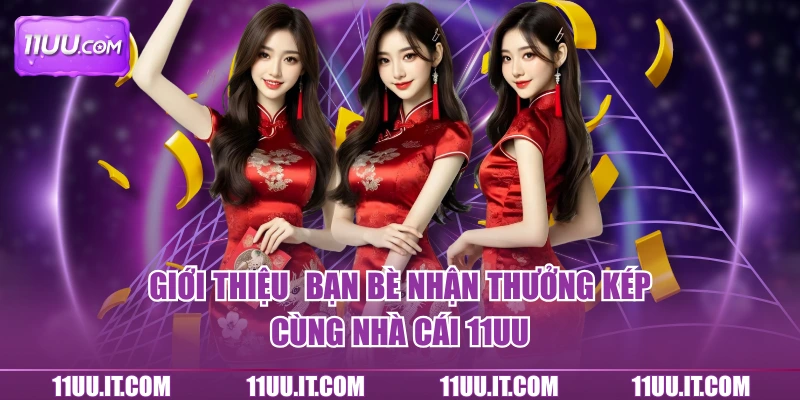 Khuyến mãi 11UU thưởng kép khi giới thiệu bạn bè