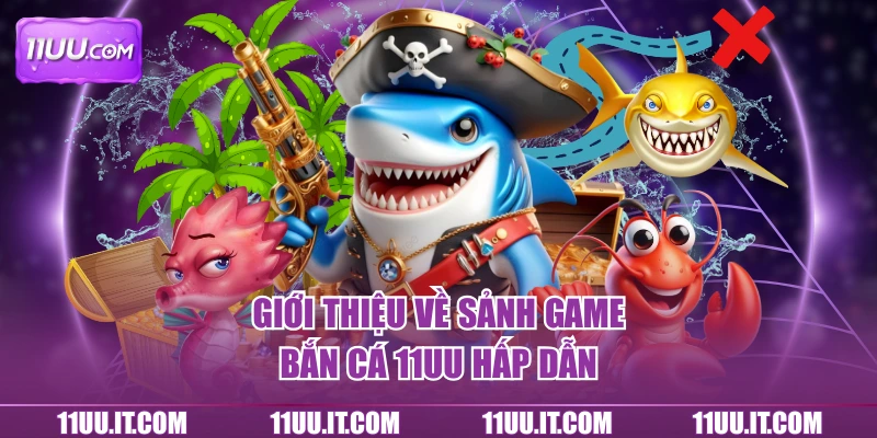 Giới thiệu về sảnh game bắn cá 11UU hấp dẫn