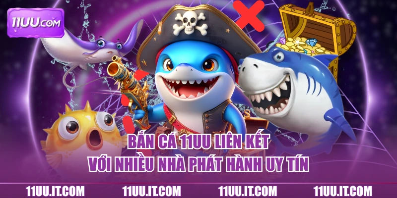 Bắn cá 11UU liên kết với nhiều nhà phát hành uy tín