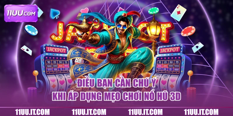 Điều bạn cần chú ý khi áp dụng mẹo chơi nổ hũ 3D