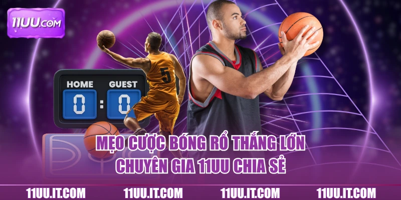 Mẹo cược bóng rổ thắng lớn chuyên gia 11UU chia sẻ