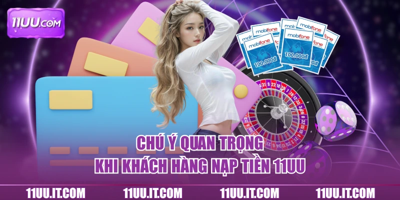 Chú ý quan trọng khi khách hàng nạp tiền 11UU